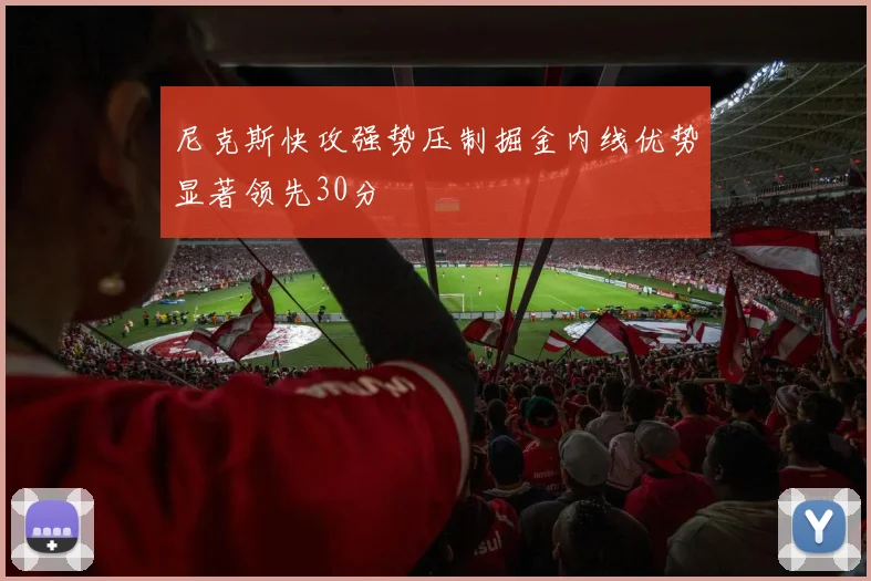 尼克斯快攻强势压制掘金内线优势显著领先30分