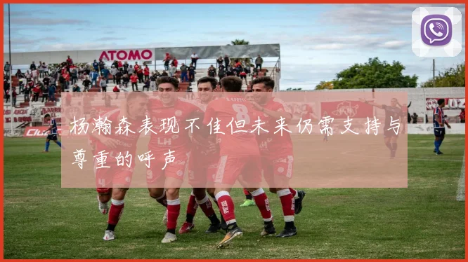 杨瀚森表现不佳但未来仍需支持与尊重的呼声