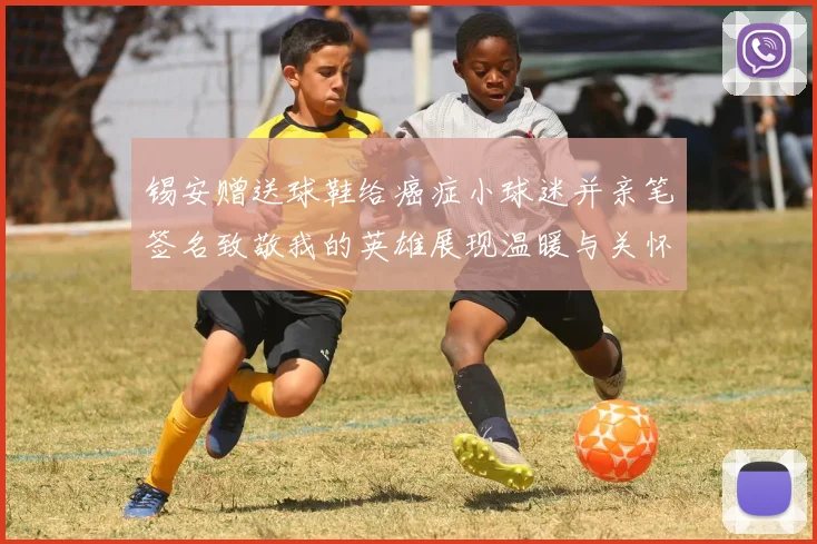 锡安赠送球鞋给癌症小球迷并亲笔签名致敬我的英雄展现温暖与关怀