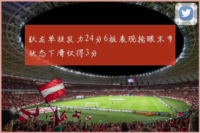 狄龙单核发力24分6板表现抢眼末节状态下滑仅得3分