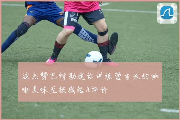 波杰赞巴特勒迷你训练营吉米的咖啡美味至极我给A评价