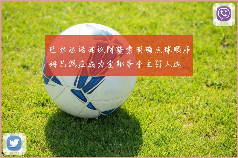 巴尔达诺建议阿隆索明确点球顺序姆巴佩应成为金靴争夺主罚人选