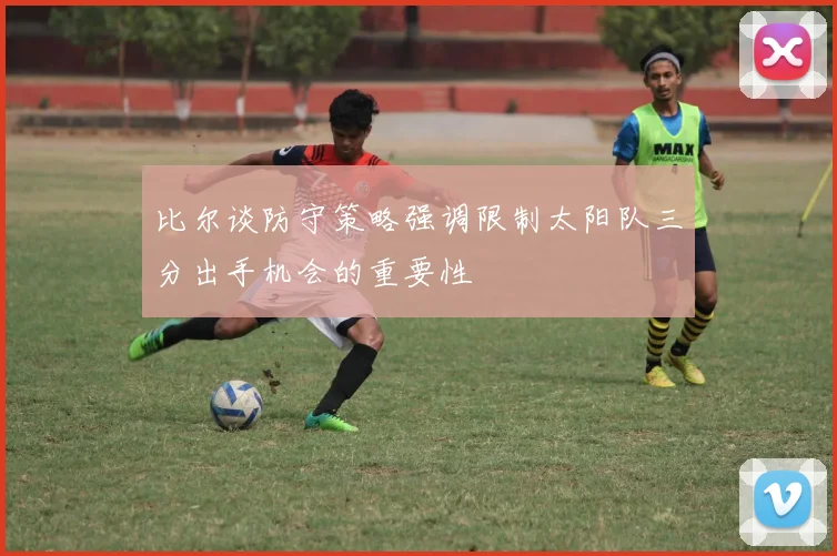 比尔谈防守策略强调限制太阳队三分出手机会的重要性