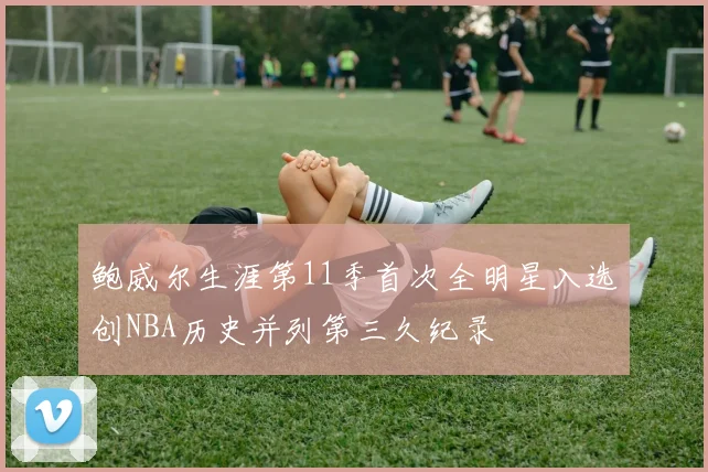 鲍威尔生涯第11季首次全明星入选创NBA历史并列第三久纪录