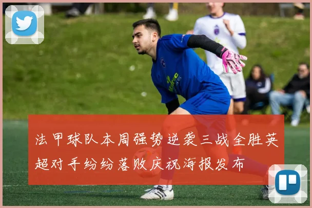 法甲球队本周强势逆袭三战全胜英超对手纷纷落败庆祝海报发布