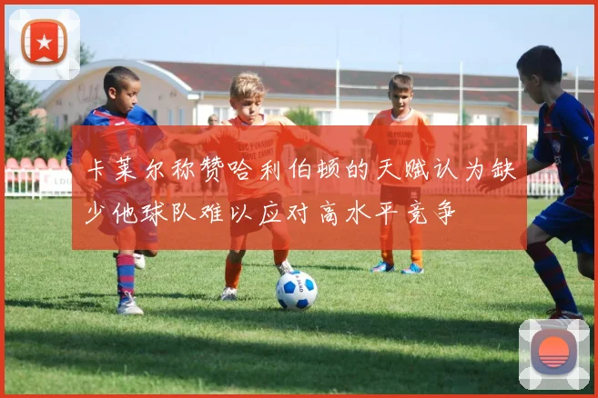 卡莱尔称赞哈利伯顿的天赋认为缺少他球队难以应对高水平竞争