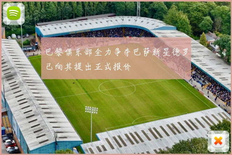巴黎俱乐部全力争夺巴萨新星德罗已向其提出正式报价