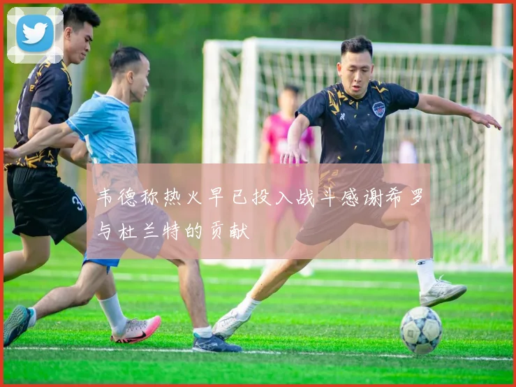 韦德称热火早已投入战斗感谢希罗与杜兰特的贡献