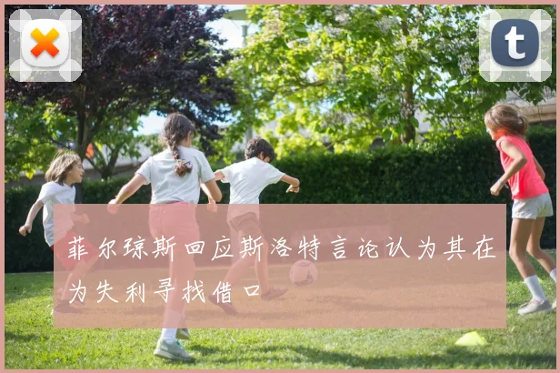 菲尔琼斯回应斯洛特言论认为其在为失利寻找借口